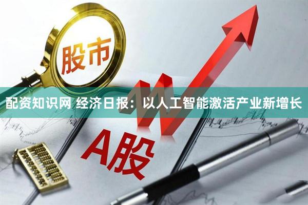 配资知识网 经济日报：以人工智能激活产业新增长