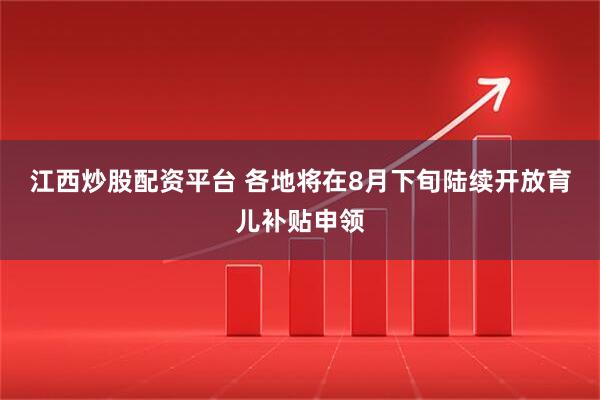 江西炒股配资平台 各地将在8月下旬陆续开放育儿补贴申领
