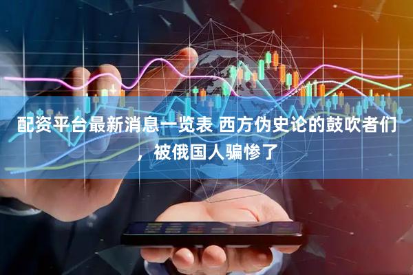 配资平台最新消息一览表 西方伪史论的鼓吹者们，被俄国人骗惨了