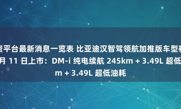 配资平台最新消息一览表 比亚迪汉智驾领航加推版车型被曝 10 月 11 日上市：DM-i 纯电续航 245km + 3.49L 超低油耗